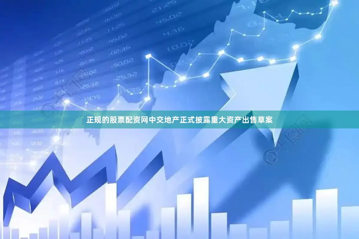 正规的股票配资网中交地产正式披露重大资产出售草案