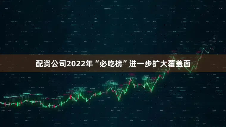 配资公司2022年“必吃榜”进一步扩大覆盖面