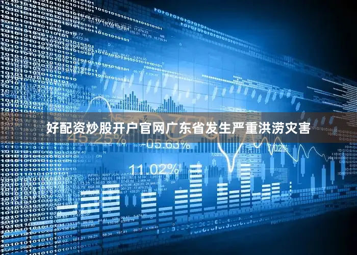好配资炒股开户官网广东省发生严重洪涝灾害