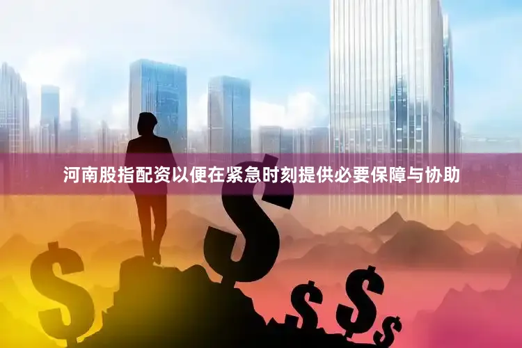 河南股指配资以便在紧急时刻提供必要保障与协助