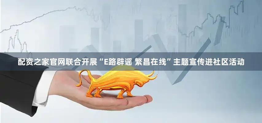 配资之家官网联合开展“E路辟谣 繁昌在线”主题宣传进社区活动