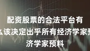配资股票的合法平台有什么该决定出乎所有经济学家预料