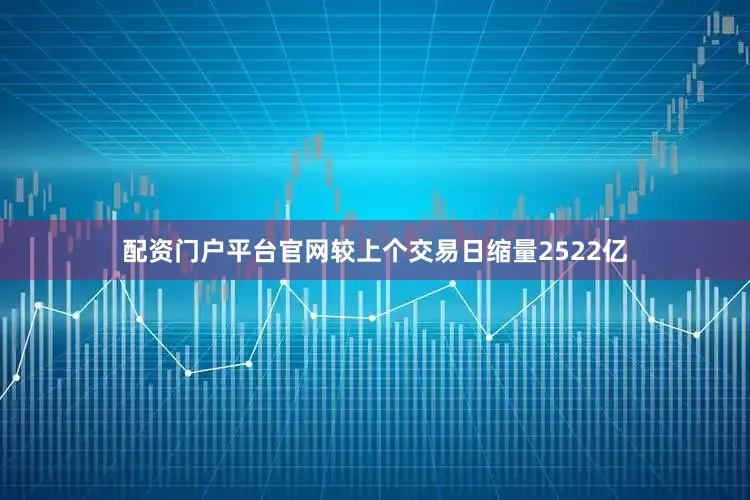 配资门户平台官网较上个交易日缩量2522亿