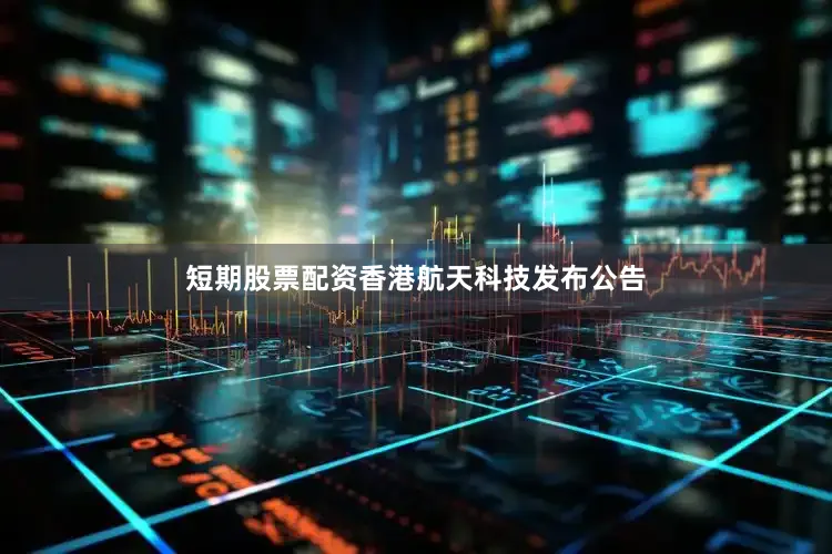 短期股票配资香港航天科技发布公告