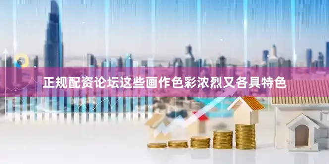 正规配资论坛这些画作色彩浓烈又各具特色