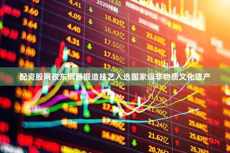 配资股网孜东铜器锻造技艺入选国家级非物质文化遗产