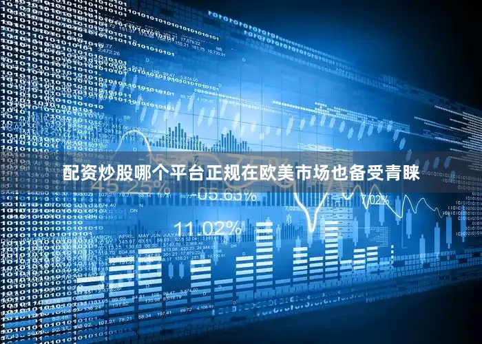 配资炒股哪个平台正规在欧美市场也备受青睐