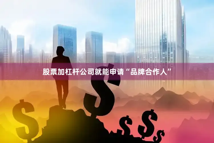 股票加杠杆公司就能申请“品牌合作人”