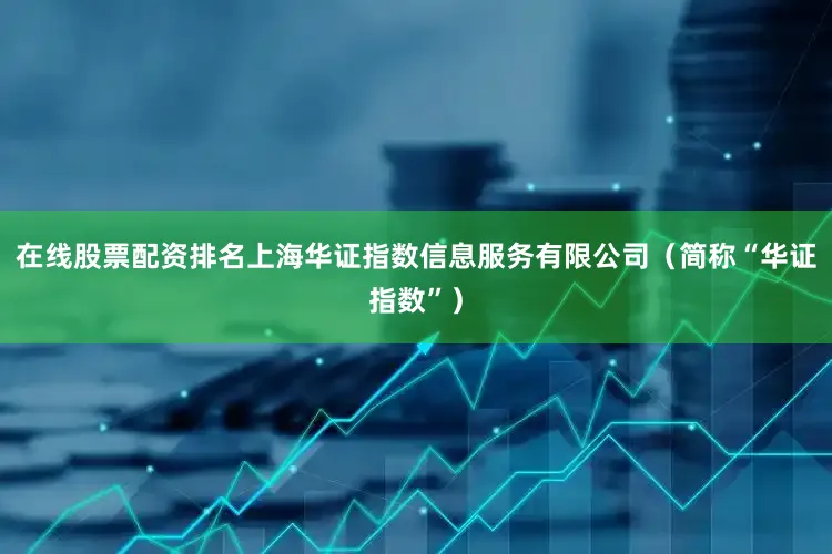 在线股票配资排名上海华证指数信息服务有限公司（简称“华证指数”）