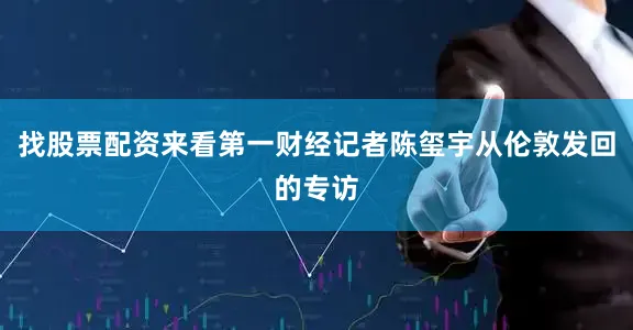 找股票配资来看第一财经记者陈玺宇从伦敦发回的专访