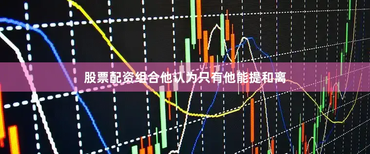 股票配资组合他认为只有他能提和离