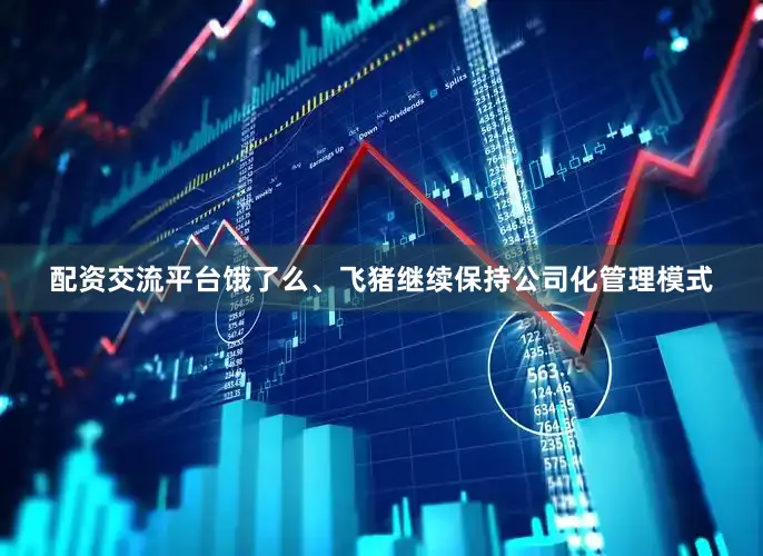 配资交流平台饿了么、飞猪继续保持公司化管理模式