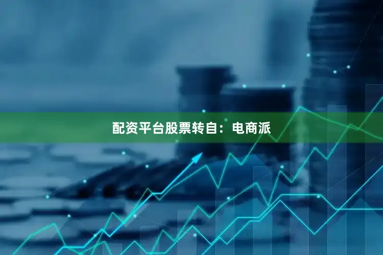 配资平台股票转自：电商派