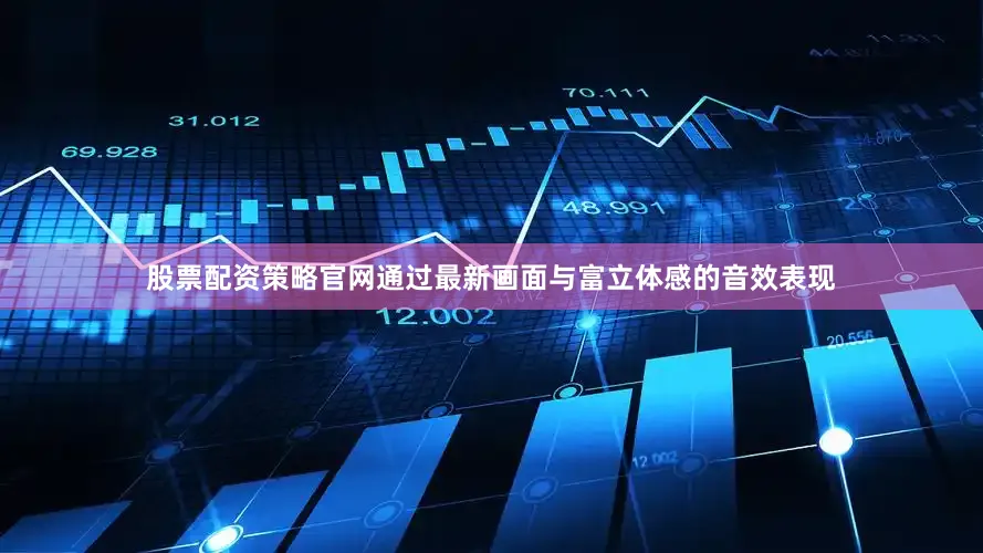 股票配资策略官网通过最新画面与富立体感的音效表现