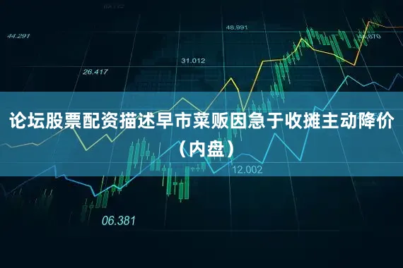 论坛股票配资描述早市菜贩因急于收摊主动降价（内盘）