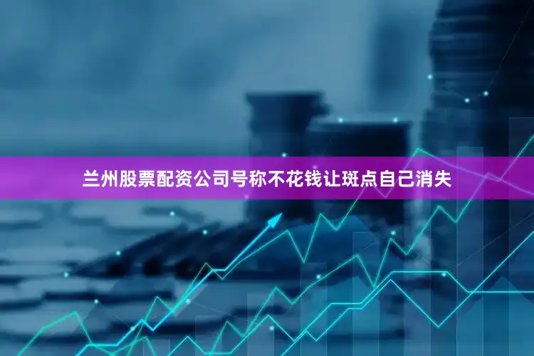 兰州股票配资公司号称不花钱让斑点自己消失