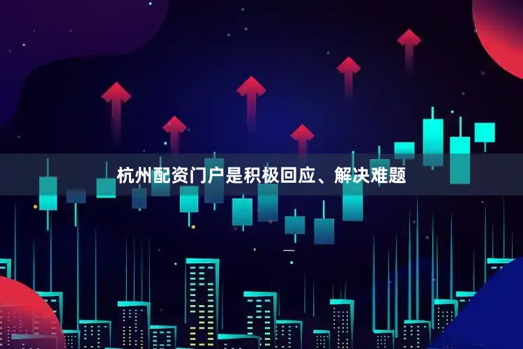 杭州配资门户是积极回应、解决难题