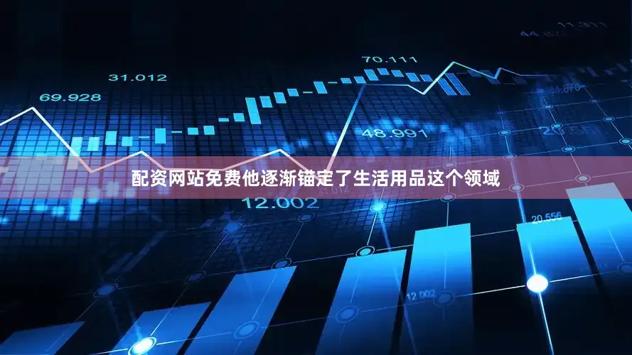 配资网站免费他逐渐锚定了生活用品这个领域