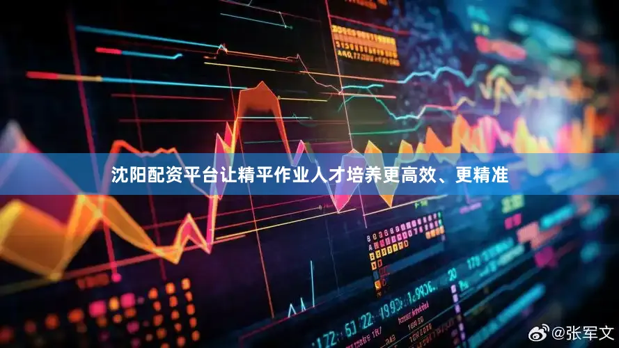 沈阳配资平台让精平作业人才培养更高效、更精准