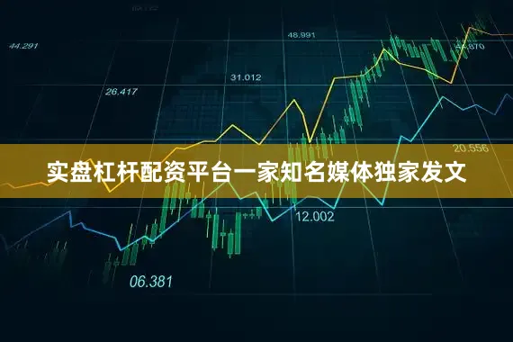 实盘杠杆配资平台一家知名媒体独家发文