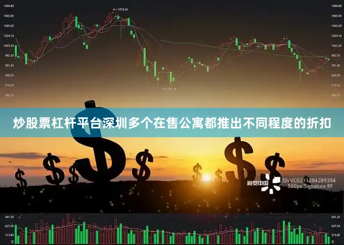 炒股票杠杆平台深圳多个在售公寓都推出不同程度的折扣