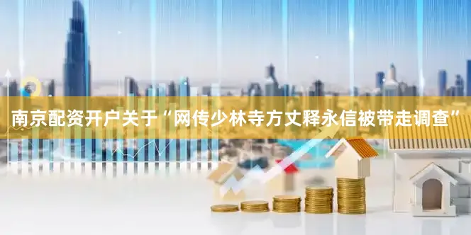 南京配资开户关于“网传少林寺方丈释永信被带走调查”