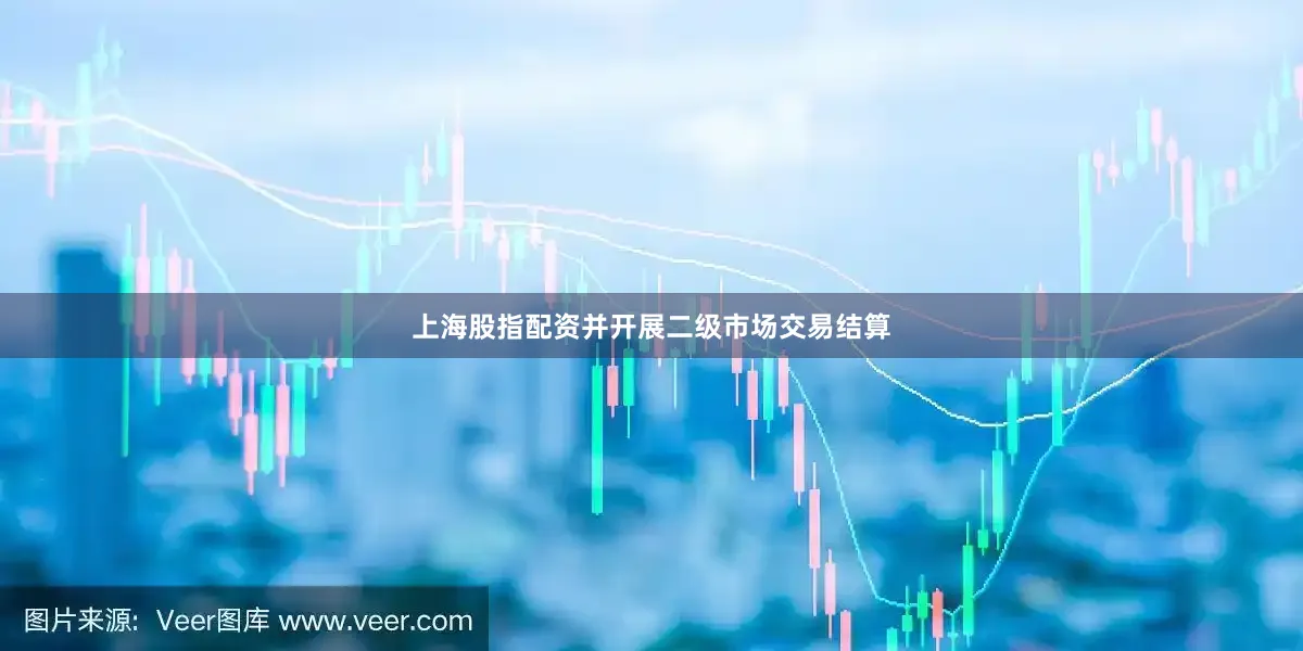 上海股指配资并开展二级市场交易结算