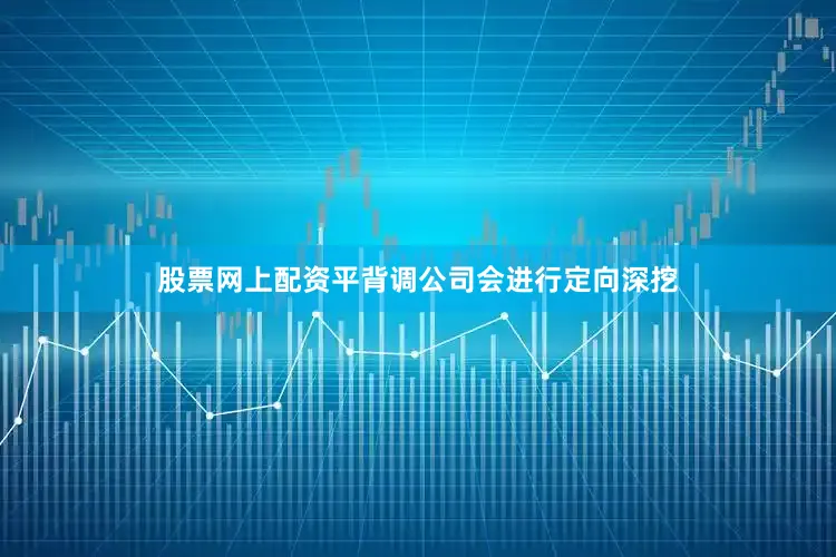 股票网上配资平背调公司会进行定向深挖