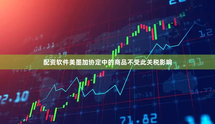 配资软件美墨加协定中的商品不受此关税影响