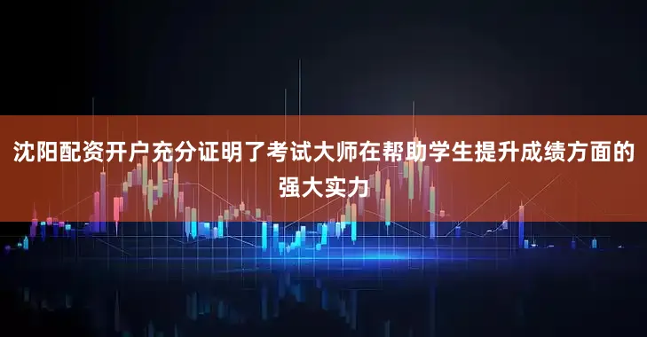 沈阳配资开户充分证明了考试大师在帮助学生提升成绩方面的强大实力