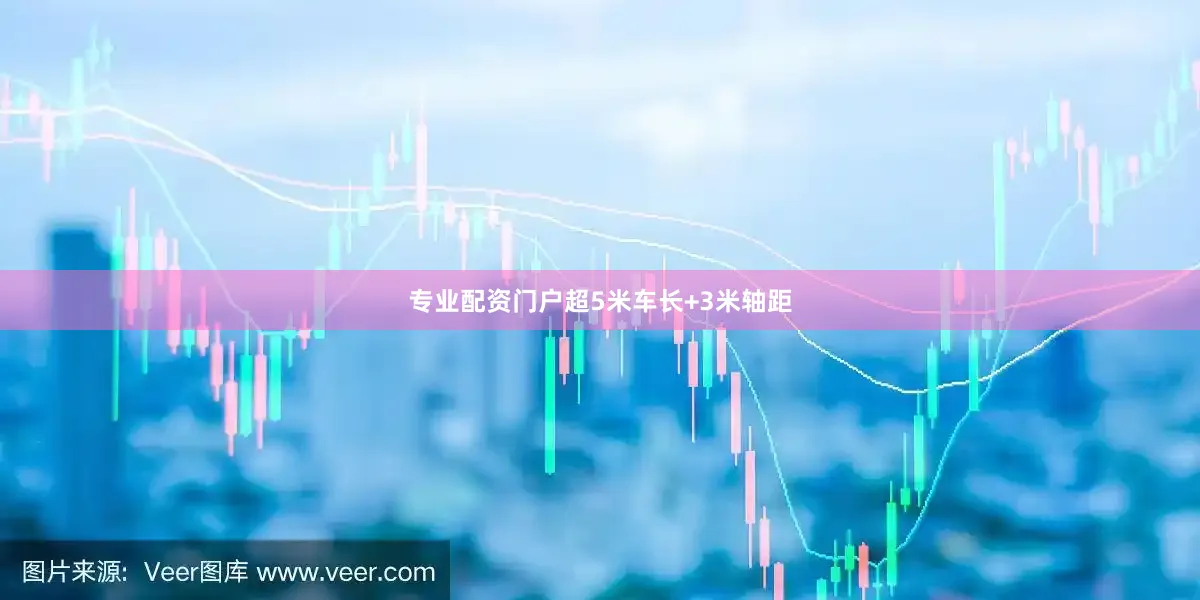 专业配资门户超5米车长+3米轴距