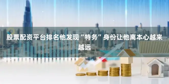 股票配资平台排名他发现“特务”身份让他离本心越来越远