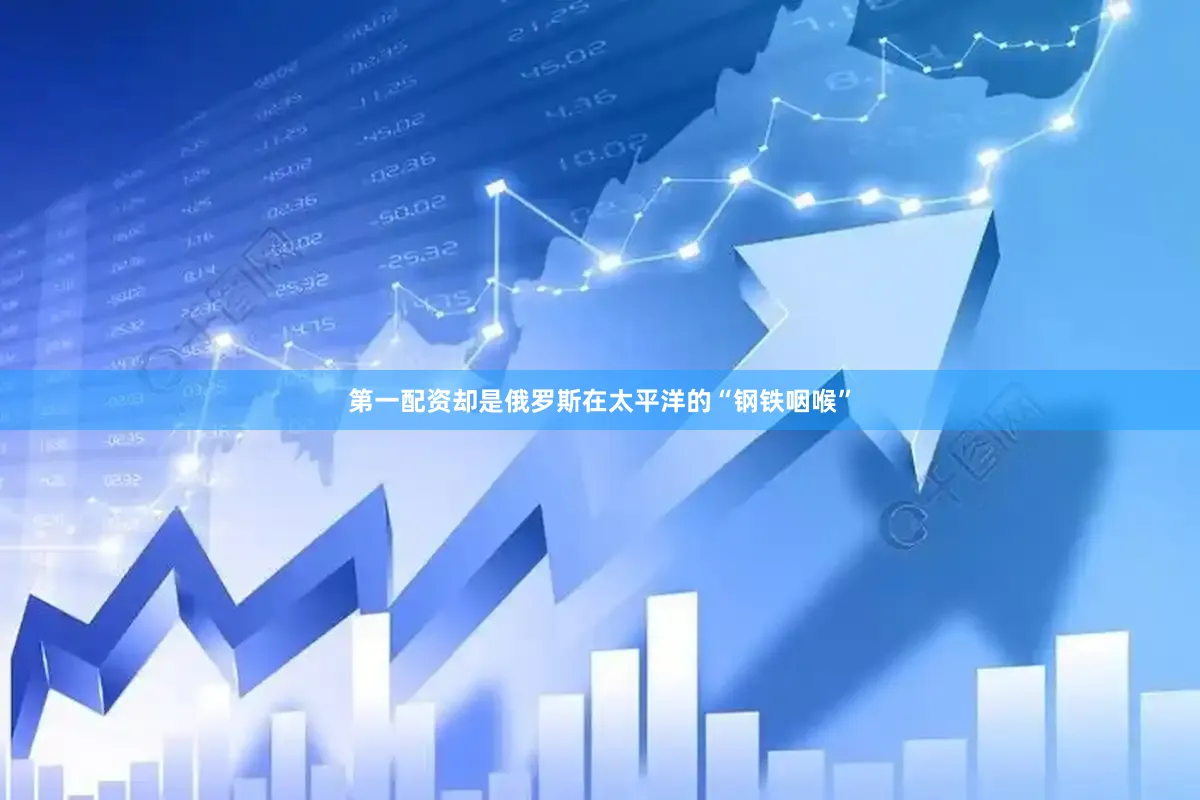 第一配资却是俄罗斯在太平洋的“钢铁咽喉”
