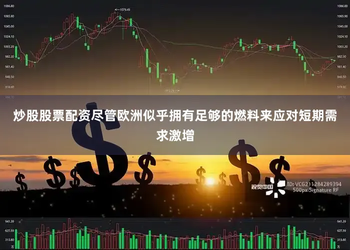 炒股股票配资　　尽管欧洲似乎拥有足够的燃料来应对短期需求激增