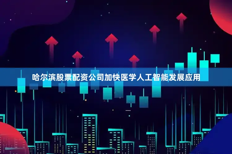哈尔滨股票配资公司加快医学人工智能发展应用