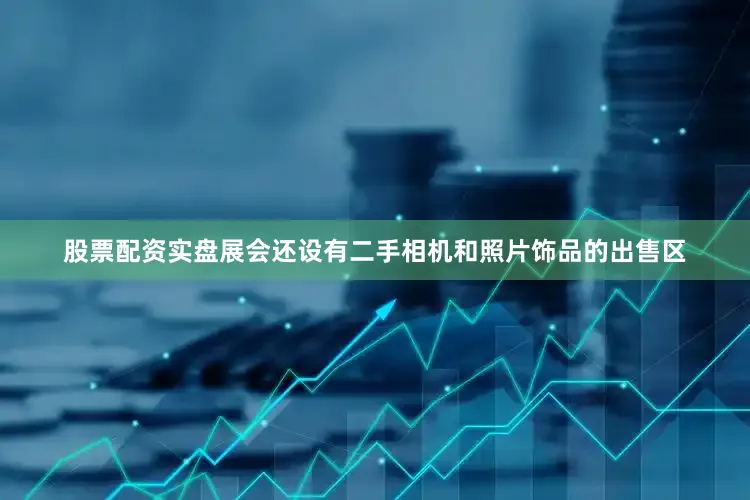股票配资实盘展会还设有二手相机和照片饰品的出售区
