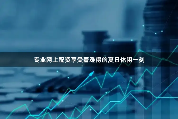 专业网上配资享受着难得的夏日休闲一刻