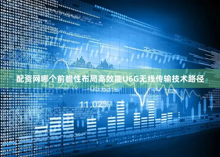 配资网哪个前瞻性布局高效能U6G无线传输技术路径