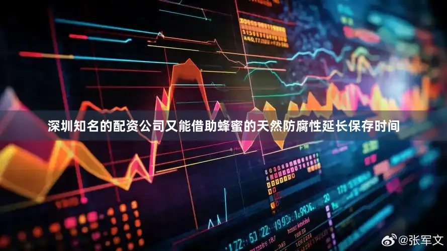 深圳知名的配资公司又能借助蜂蜜的天然防腐性延长保存时间