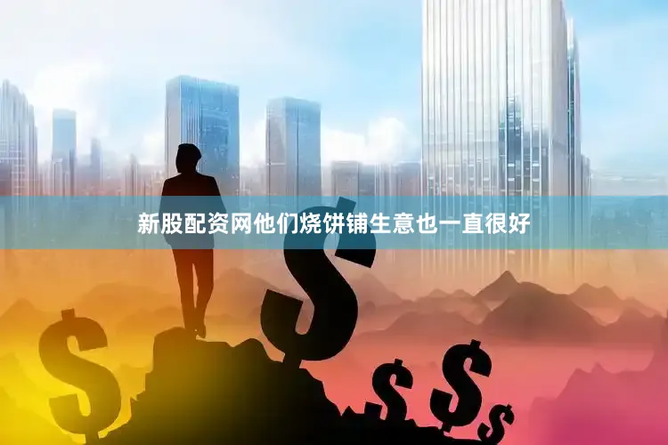 新股配资网他们烧饼铺生意也一直很好