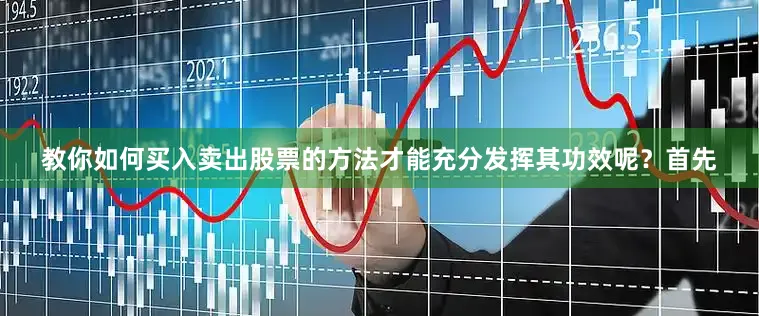 教你如何买入卖出股票的方法才能充分发挥其功效呢?首先